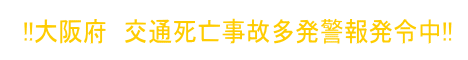 !!大阪府　交通死亡事故多発警報発令中!!